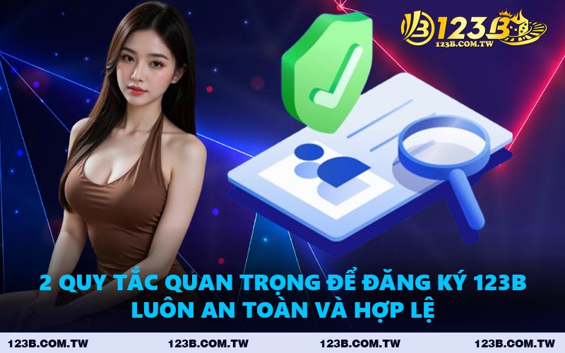 2 Quy Tắc Quan Trọng Để Đăng Ký 123B Luôn An Toàn Và Hợp Lệ