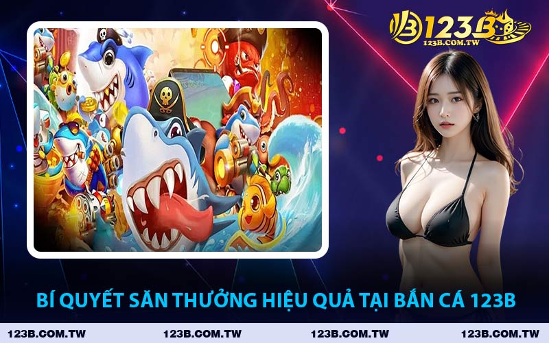 Bí Quyết Săn Thưởng Hiệu Quả Tại Bắn Cá 123B