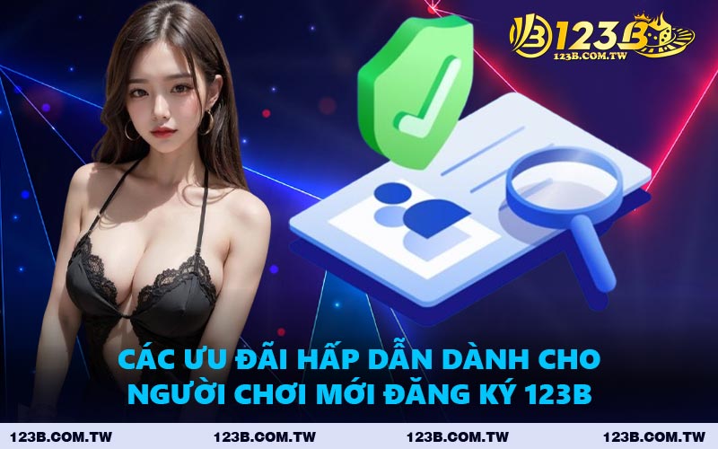 Các Ưu Đãi Hấp Dẫn Dành Cho Người Chơi Mới Đăng Ký 123B