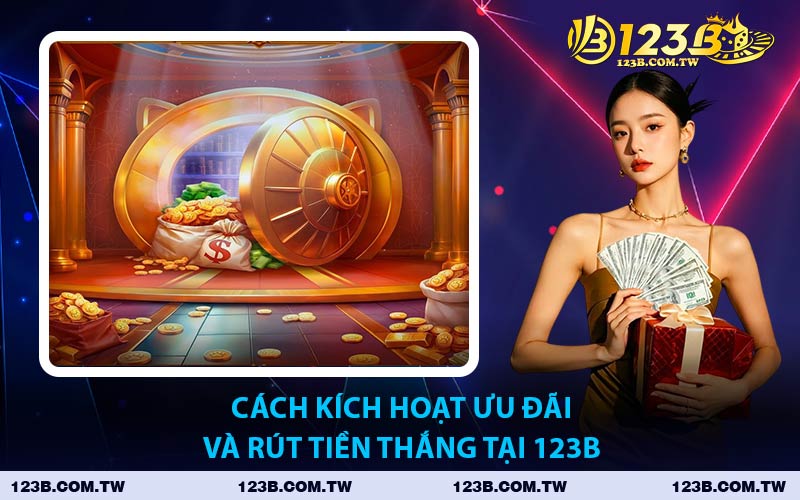 Cách Kích Hoạt Ưu Đãi Và Rút Tiền Thắng Tại 123B