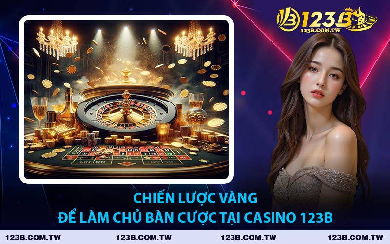 Chiến Lược Vàng Để Làm Chủ Bàn Cược Tại Casino 123B