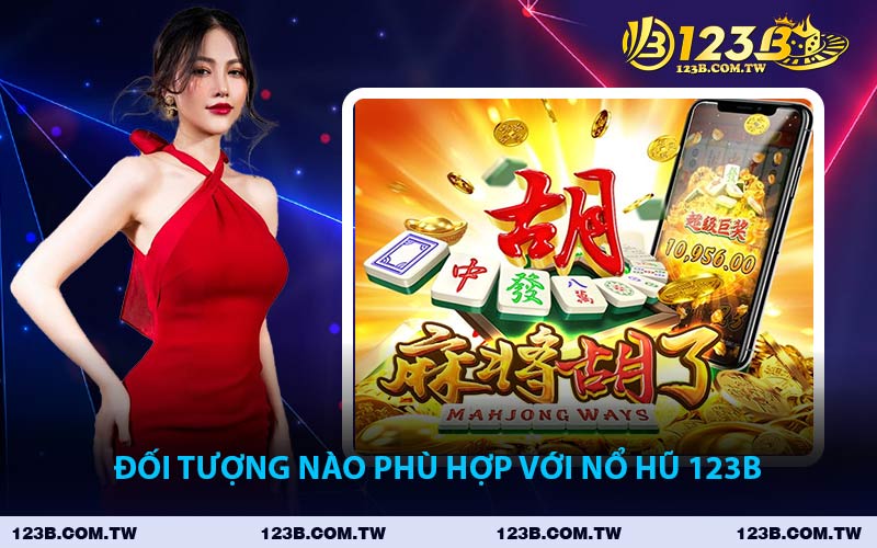 Đối Tượng Nào Phù Hợp Với Nổ Hũ 123B