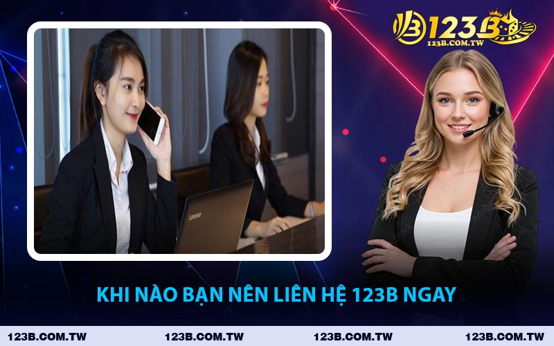 Khi Nào Bạn Nên Liên Hệ 123B Ngay