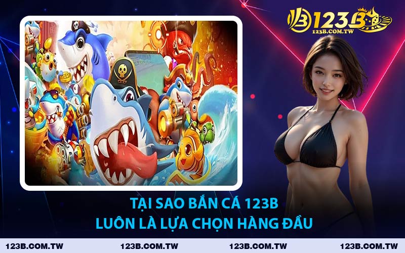 Tại Sao Bắn Cá 123B Luôn Là Lựa Chọn Hàng Đầu