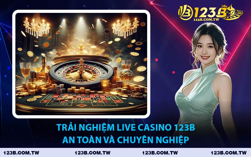 Trải Nghiệm Live Casino 123B An Toàn Và Chuyên Nghiệp